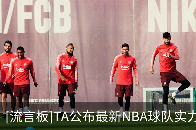 [流言板]TA公布最新NBA球队实力排行榜：尼克斯马刺雷霆前三